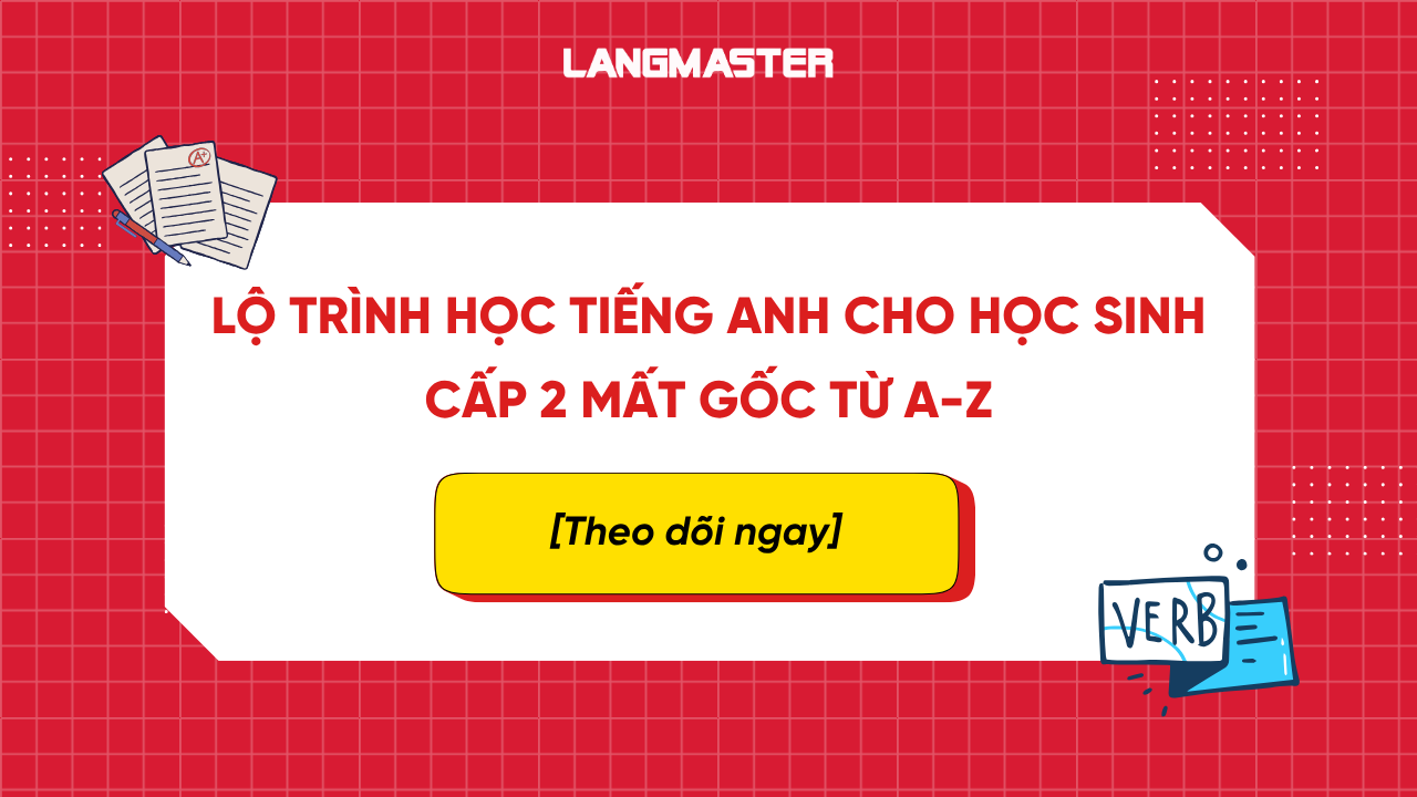 Lộ trình học tiếng Anh cho học sinh cấp 2 mất gốc: Xây nền chắc, chinh phục mục tiêu dài hạn